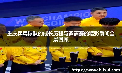 重庆乒乓球队的成长历程与邀请赛的精彩瞬间全景回顾